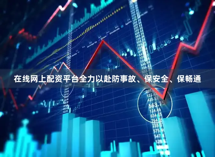 在线网上配资平台全力以赴防事故、保安全、保畅通
