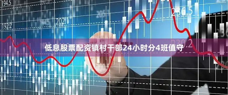 低息股票配资镇村干部24小时分4班值守